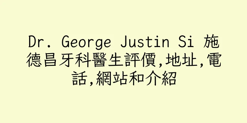香港Dr. George Justin Si 施德昌牙科醫生評價,地址,電話,網站和介紹