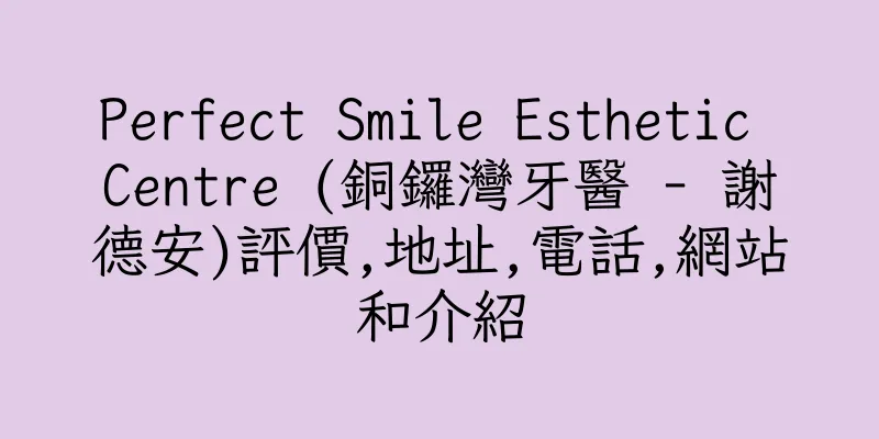 香港Perfect Smile Esthetic Centre (銅鑼灣牙醫 - 謝德安)評價,地址,電話,網站和介紹