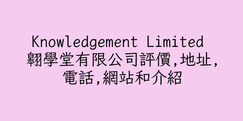 香港Knowledgement Limited 翱學堂有限公司評價,地址,電話,網站和介紹