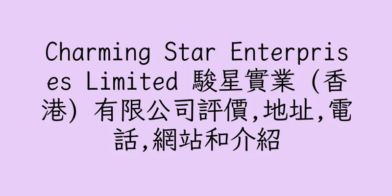 香港Charming Star Enterprises Limited 駿星實業 (香港) 有限公司評價,地址,電話,網站和介紹