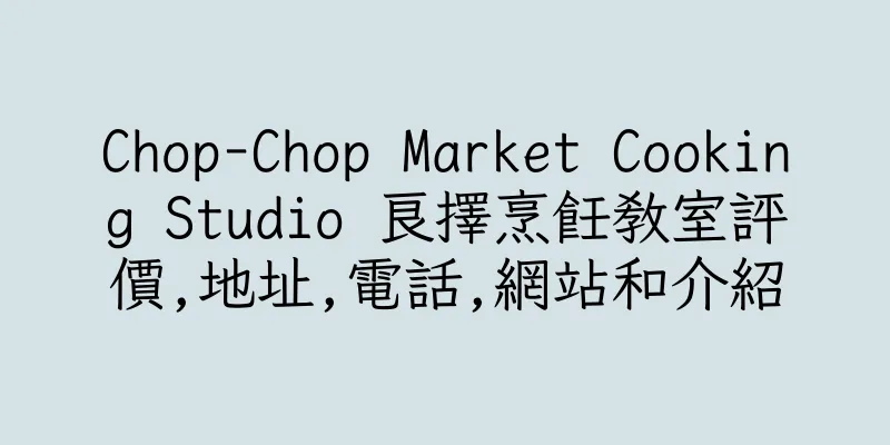香港Chop-Chop Market Cooking Studio 良擇烹飪教室評價,地址,電話,網站和介紹