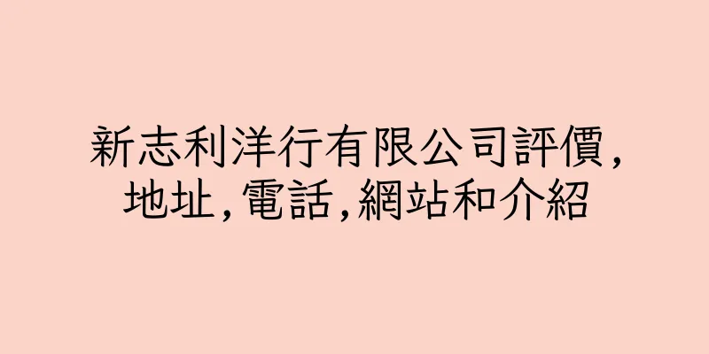 香港新志利洋行有限公司評價,地址,電話,網站和介紹