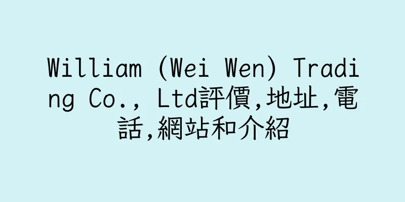 香港William (Wei Wen) Trading Co., Ltd評價,地址,電話,網站和介紹