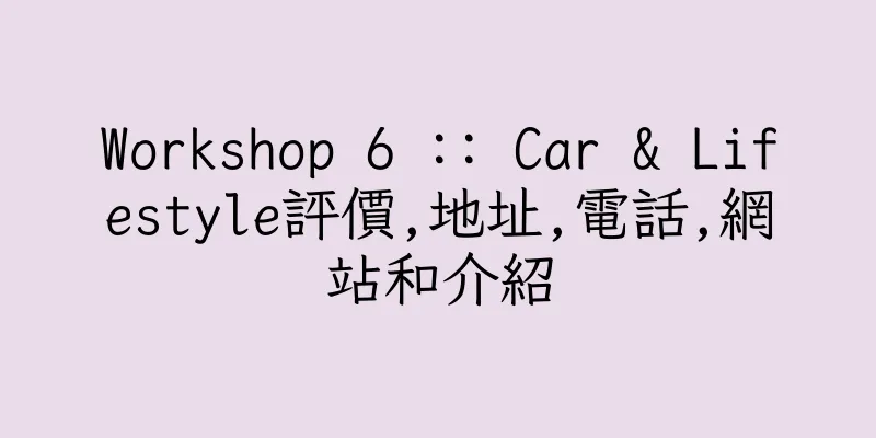 香港Workshop 6 :: Car & Lifestyle評價,地址,電話,網站和介紹