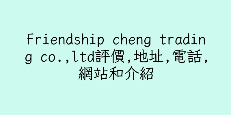 香港Friendship cheng trading co.,ltd評價,地址,電話,網站和介紹