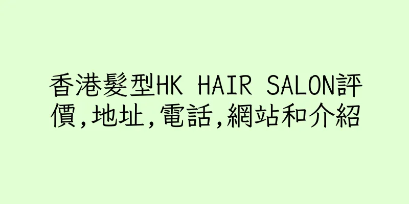 香港髮型HK HAIR SALON評價,地址,電話,網站和介紹
