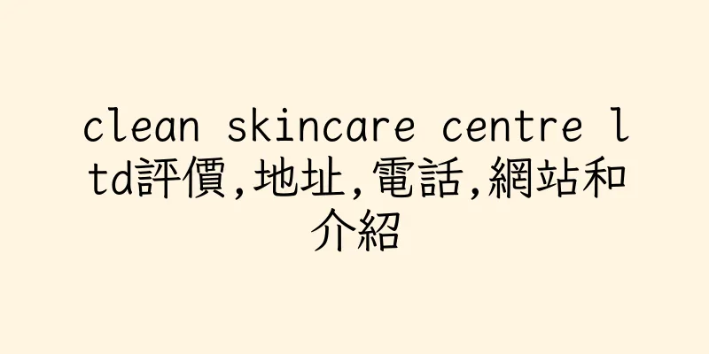 香港clean skincare centre ltd評價,地址,電話,網站和介紹