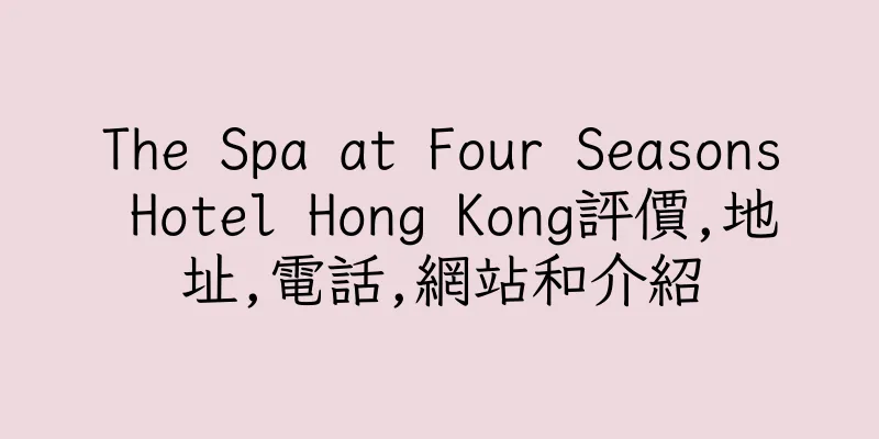 香港The Spa at Four Seasons Hotel Hong Kong評價,地址,電話,網站和介紹