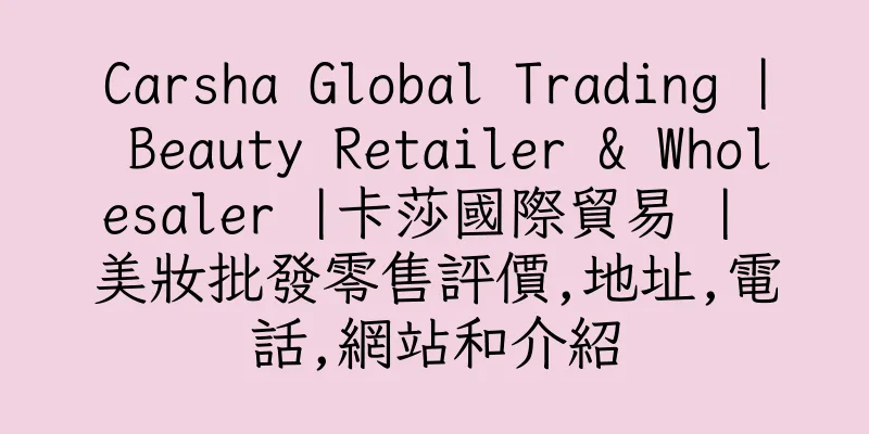 香港Carsha Global Trading | Beauty Retailer & Wholesaler |卡莎國際貿易 | 美妝批發零售評價,地址,電話,網站和介紹