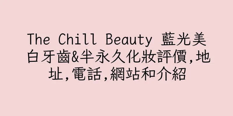 香港The Chill Beauty 藍光美白牙齒&半永久化妝評價,地址,電話,網站和介紹