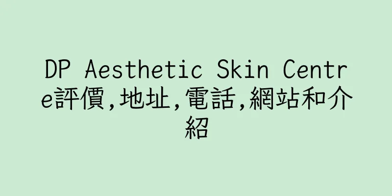 香港DP Aesthetic Skin Centre評價,地址,電話,網站和介紹