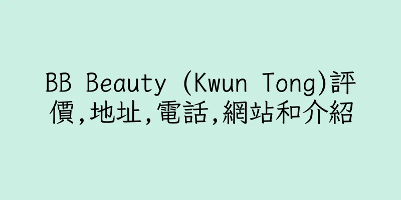 香港BB Beauty (Kwun Tong)評價,地址,電話,網站和介紹
