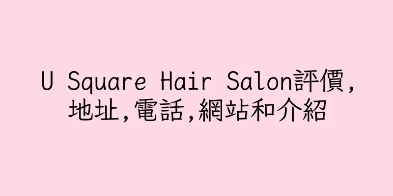 香港U Square Hair Salon評價,地址,電話,網站和介紹