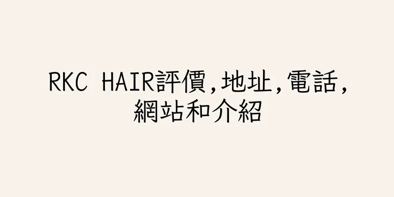 香港RKC HAIR評價,地址,電話,網站和介紹
