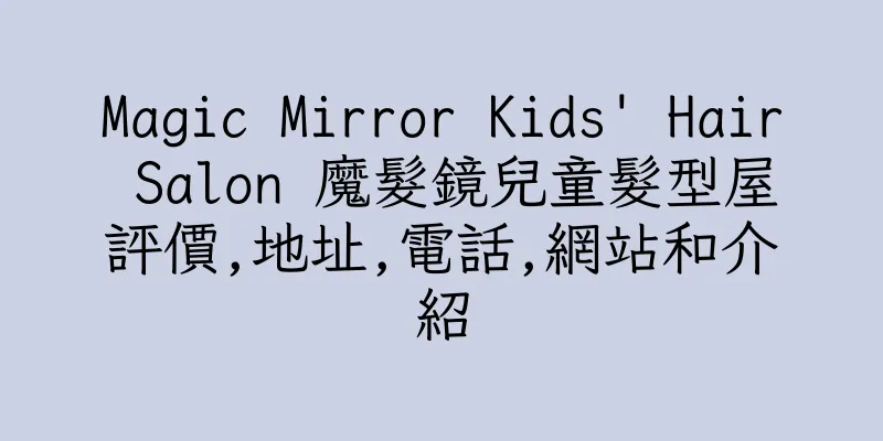 香港Magic Mirror Kids' Hair Salon 魔髮鏡兒童髮型屋評價,地址,電話,網站和介紹