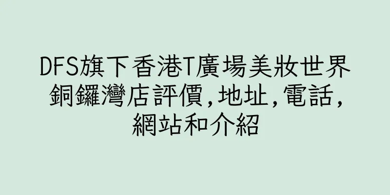 香港DFS旗下香港T廣場美妝世界銅鑼灣店評價,地址,電話,網站和介紹
