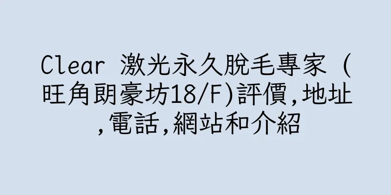 香港Clear 激光永久脫毛專家 (旺角朗豪坊18/F)評價,地址,電話,網站和介紹