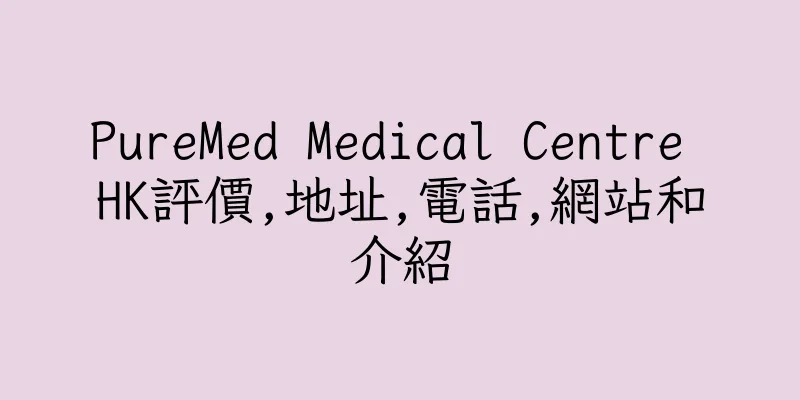 香港PureMed Medical Centre HK評價,地址,電話,網站和介紹