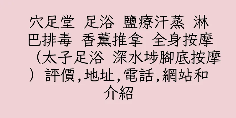 香港穴足堂 足浴 鹽療汗蒸 淋巴排毒 香薰推拿 全身按摩（太子足浴 深水埗腳底按摩）評價,地址,電話,網站和介紹