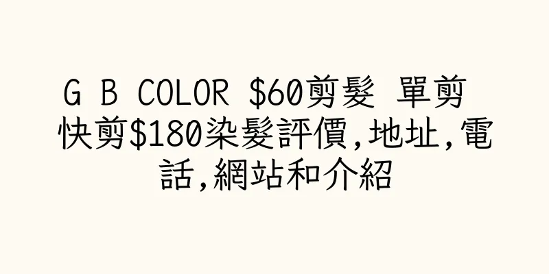 香港G B COLOR $60剪髮 單剪 快剪$180染髮評價,地址,電話,網站和介紹