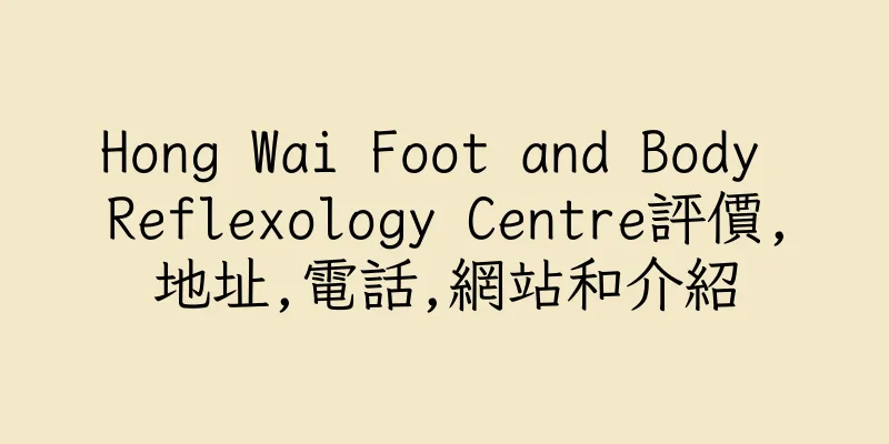 香港Hong Wai Foot and Body Reflexology Centre評價,地址,電話,網站和介紹