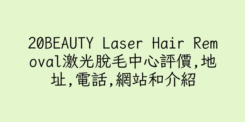 香港20BEAUTY Laser Hair Removal激光脫毛中心評價,地址,電話,網站和介紹