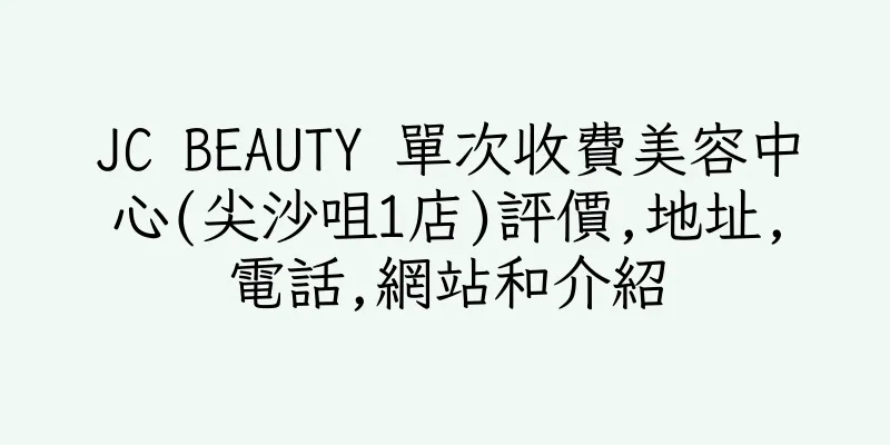 香港JC BEAUTY 單次收費美容中心(尖沙咀1店)評價,地址,電話,網站和介紹