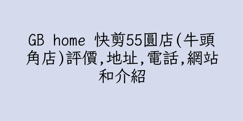 香港GB home 快剪55圓店(牛頭角店)評價,地址,電話,網站和介紹