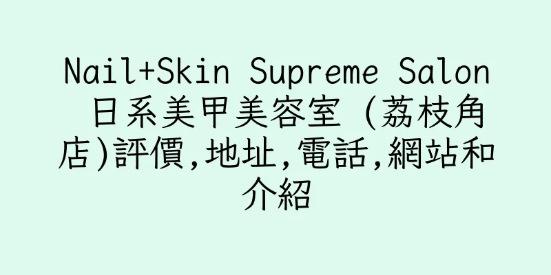 香港Nail+Skin Supreme Salon 日系美甲美容室 (荔枝角店)評價,地址,電話,網站和介紹
