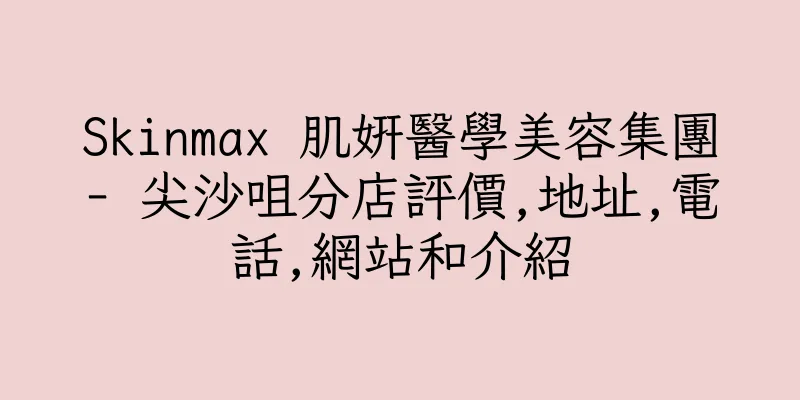 香港Skinmax 肌妍醫學美容集團- 尖沙咀分店評價,地址,電話,網站和介紹
