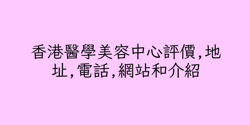 香港醫學美容中心評價,地址,電話,網站和介紹