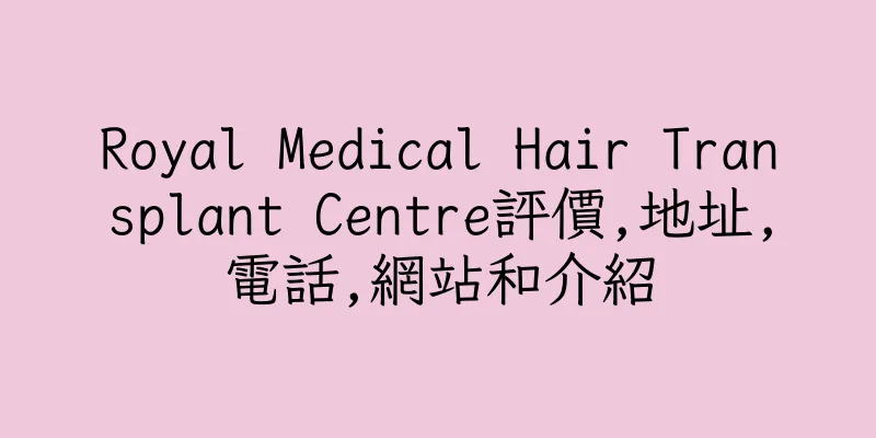 香港Royal Medical Hair Transplant Centre評價,地址,電話,網站和介紹