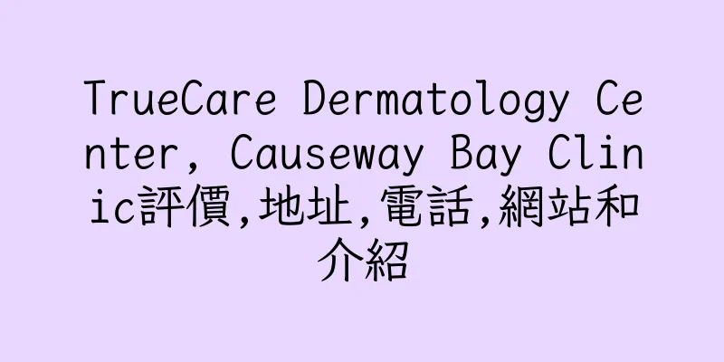 香港TrueCare Dermatology Center, Causeway Bay Clinic評價,地址,電話,網站和介紹