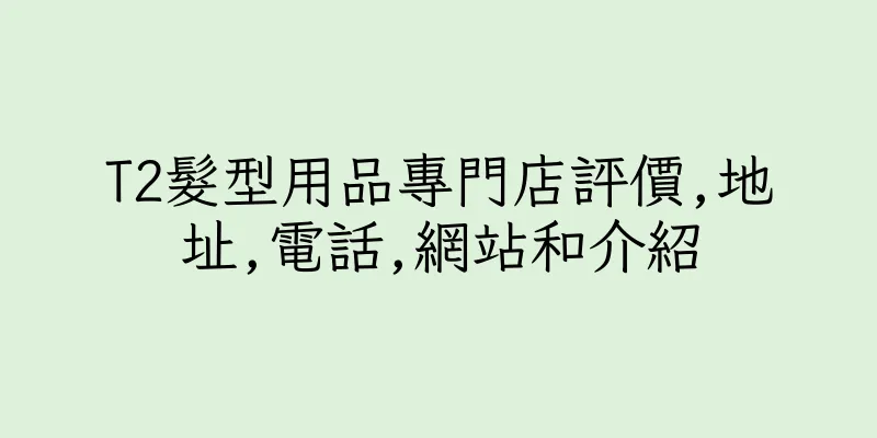 香港T2髮型用品專門店評價,地址,電話,網站和介紹