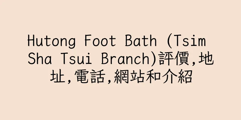 香港Hutong Foot Bath (Tsim Sha Tsui Branch)評價,地址,電話,網站和介紹