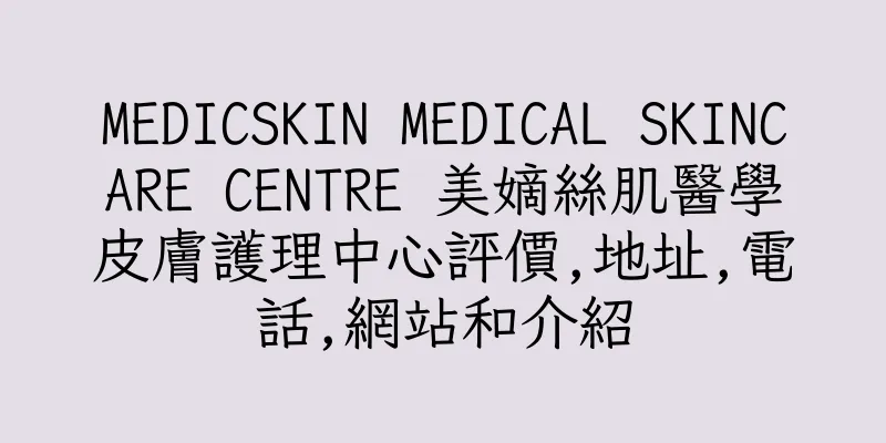 香港MEDICSKIN MEDICAL SKINCARE CENTRE 美嫡絲肌醫學皮膚護理中心評價,地址,電話,網站和介紹