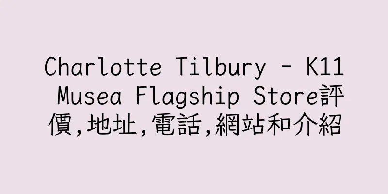香港Charlotte Tilbury - K11 Musea Flagship Store評價,地址,電話,網站和介紹