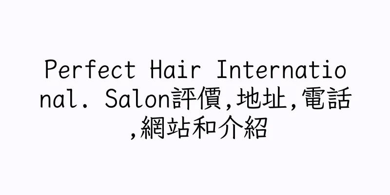 香港Perfect Hair International. Salon評價,地址,電話,網站和介紹