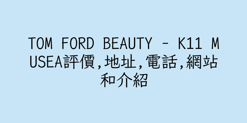 香港TOM FORD BEAUTY - K11 MUSEA評價,地址,電話,網站和介紹