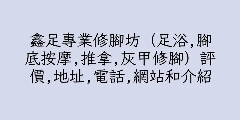 香港鑫足專業修腳坊（足浴,腳底按摩,推拿,灰甲修腳）評價,地址,電話,網站和介紹
