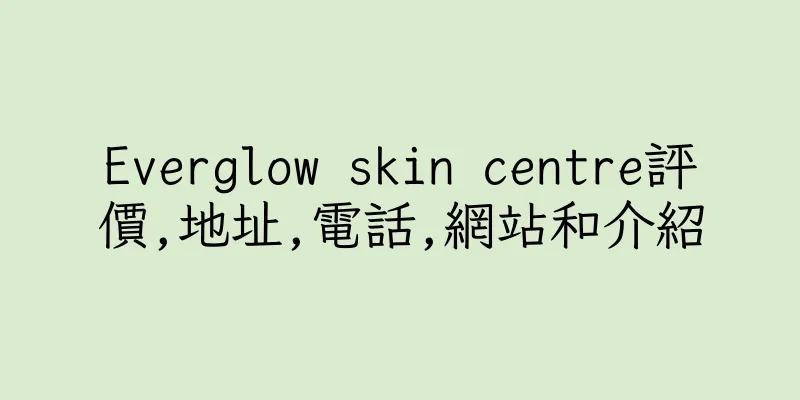 香港Everglow skin centre評價,地址,電話,網站和介紹