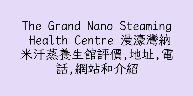 香港The Grand Nano Steaming Health Centre 漫濠灣納米汗蒸養生館評價,地址,電話,網站和介紹