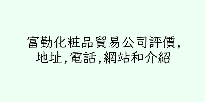 香港富勤化粧品貿易公司評價,地址,電話,網站和介紹