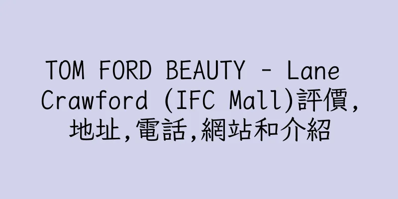 香港TOM FORD BEAUTY - Lane Crawford (IFC Mall)評價,地址,電話,網站和介紹