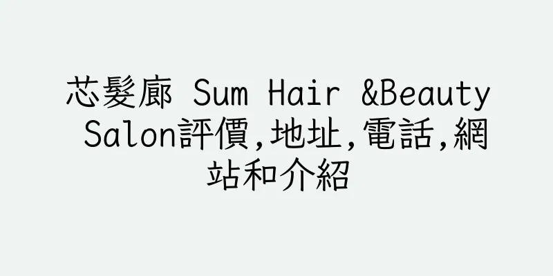香港芯髮廊 Sum Hair &Beauty Salon評價,地址,電話,網站和介紹