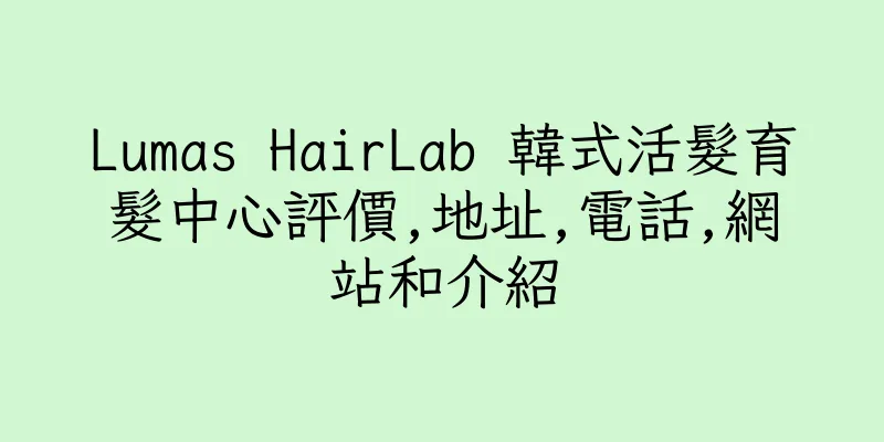 香港Lumas HairLab 韓式活髮育髮中心評價,地址,電話,網站和介紹