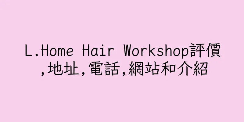 香港L.Home Hair Workshop評價,地址,電話,網站和介紹