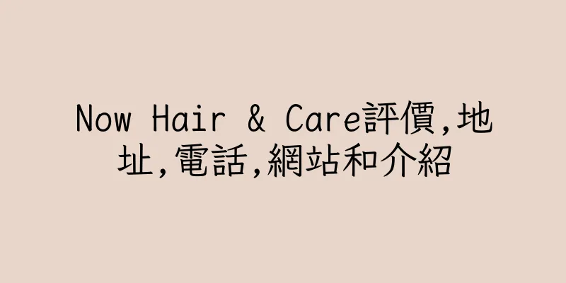 香港Now Hair & Care評價,地址,電話,網站和介紹