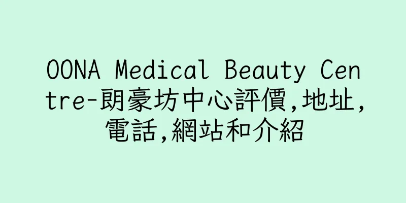 香港OONA Medical Beauty Centre-朗豪坊中心評價,地址,電話,網站和介紹