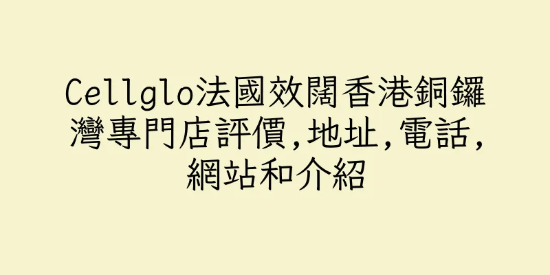 香港Cellglo法國效闊香港銅鑼灣專門店評價,地址,電話,網站和介紹